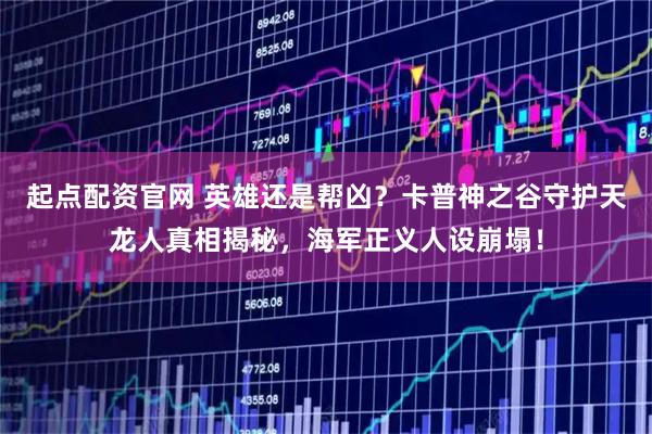 起点配资官网 英雄还是帮凶？卡普神之谷守护天龙人真相揭秘，海军正义人设崩塌！