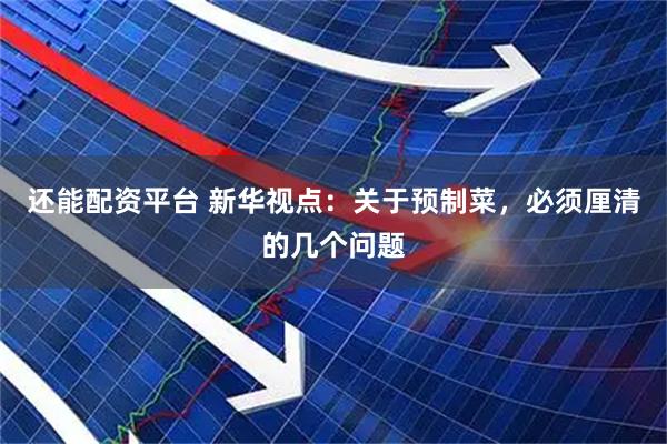 还能配资平台 新华视点：关于预制菜，必须厘清的几个问题