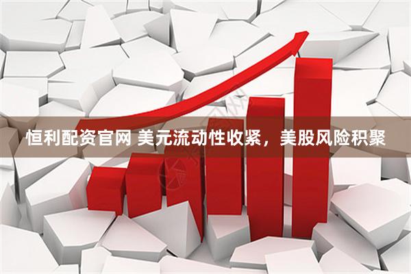 恒利配资官网 美元流动性收紧，美股风险积聚
