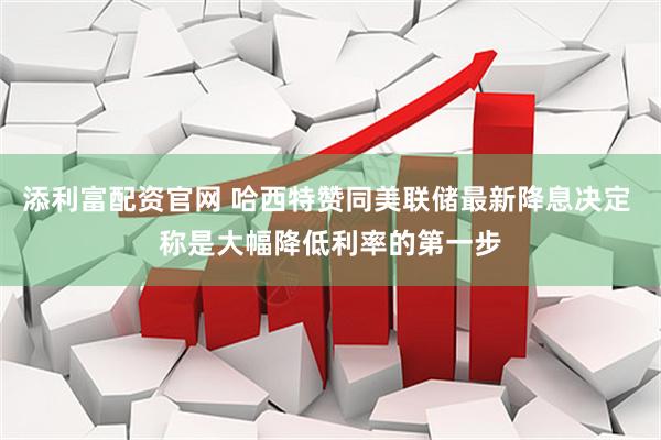 添利富配资官网 哈西特赞同美联储最新降息决定 称是大幅降低利率的第一步