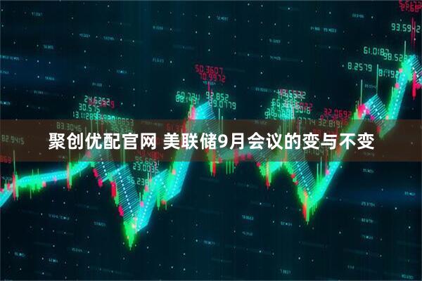 聚创优配官网 美联储9月会议的变与不变