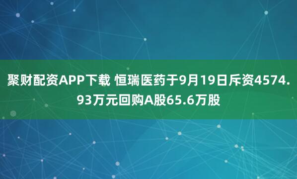 聚财配资APP下载 恒瑞医药于9月19日斥资4574.93万元回购A股65.6万股