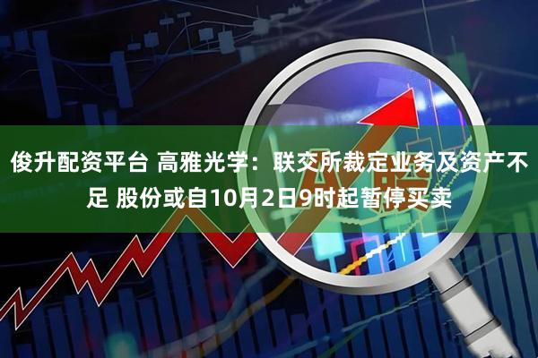俊升配资平台 高雅光学：联交所裁定业务及资产不足 股份或自10月2日9时起暂停买卖