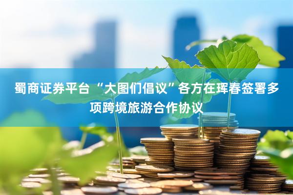 蜀商证券平台 “大图们倡议”各方在珲春签署多项跨境旅游合作协议