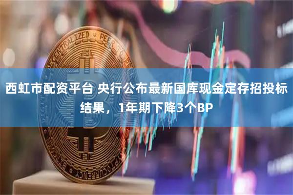 西虹市配资平台 央行公布最新国库现金定存招投标结果，1年期下降3个BP