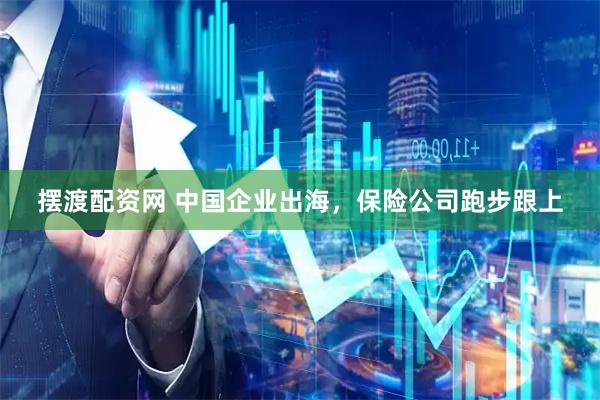 摆渡配资网 中国企业出海，保险公司跑步跟上