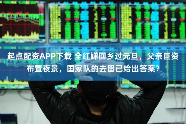 起点配资APP下载 全红婵回乡过元旦，父亲巨资布置夜景，国家队的去留已给出答案？