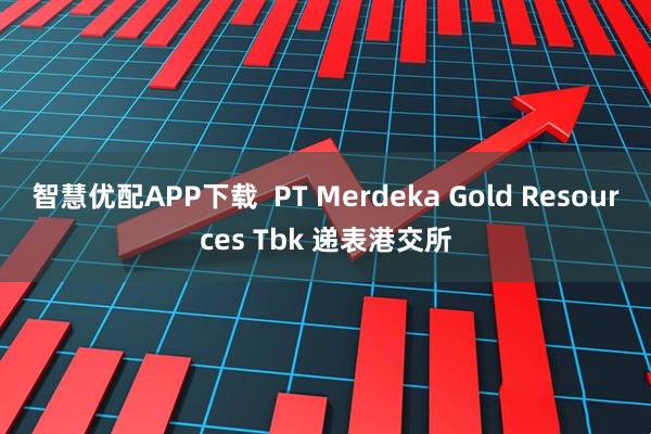 智慧优配APP下载  PT Merdeka Gold Resources Tbk 递表港交所